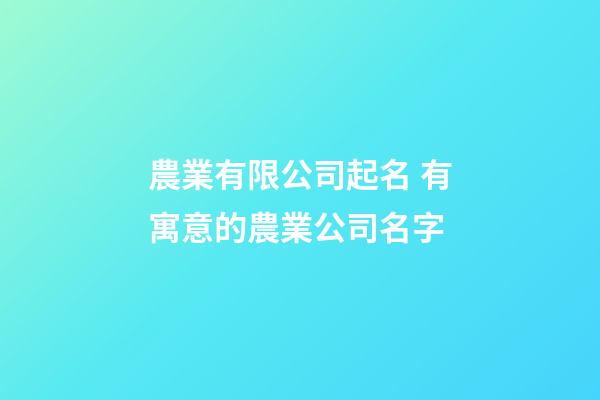 農業有限公司起名 有寓意的農業公司名字-第1張-公司起名-玄機派